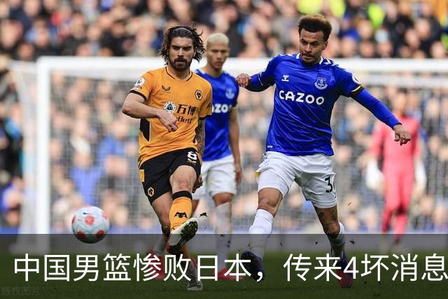 中国男篮惨败日本，传来4坏消息1好消息，防守崩盘 郭士强或下课