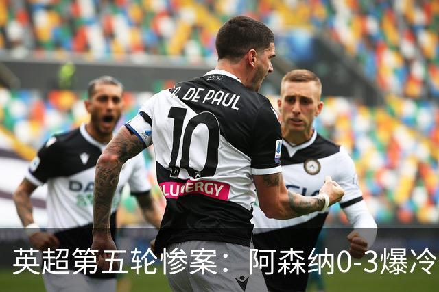 英超第五轮惨案：阿森纳0-3爆冷，连胜终结引争议