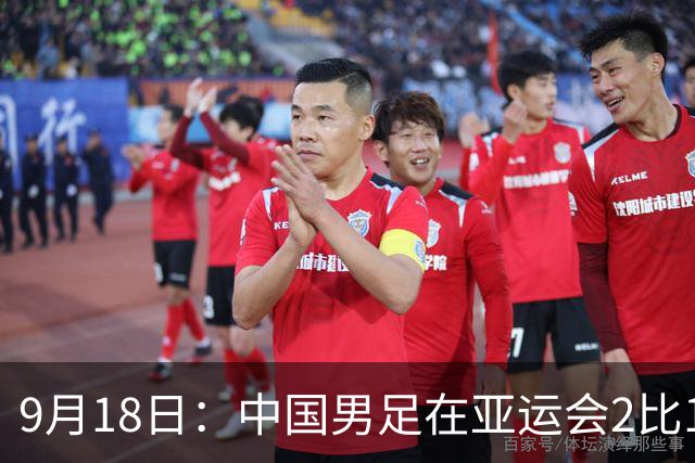 9月18日：中国男足在亚运会2比1逆转朝鲜！朝鲜队输给了两个来自中超的“老骨头”